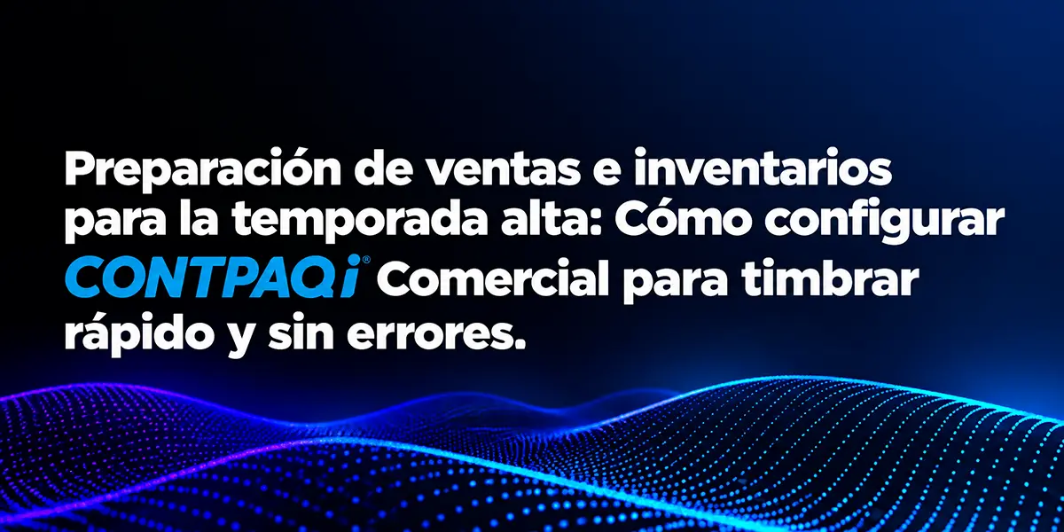 Preparación de ventas e inventarios para la temporada alta: Cómo configurar CONTPAQi® Comercial para timbrar rápido y sin errores